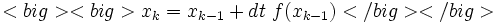  <big><big> x_k = x_{k-1} + dt \ f(x_{k-1}) </big></big>